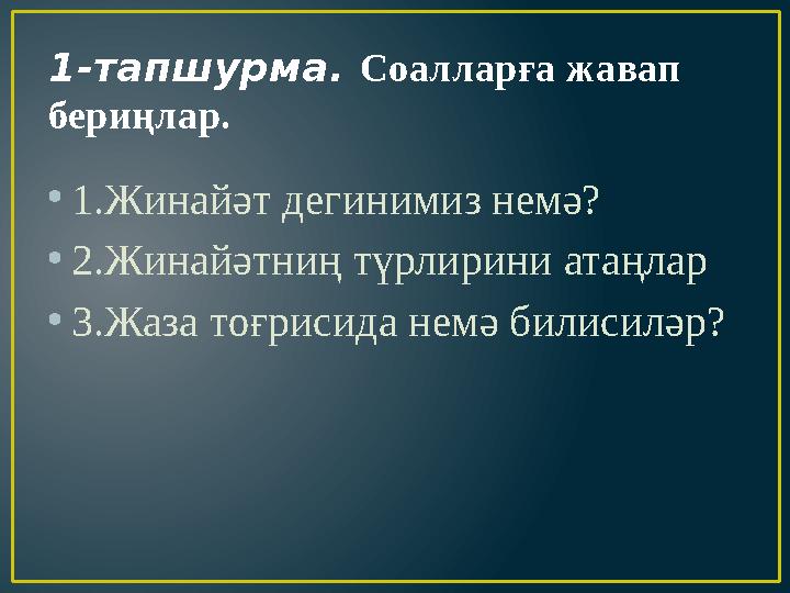 1-тапшурма. Соалларға жавап бериңлар. • 1.Жинайәт дегинимиз немә? • 2.Жинайәтниң түрлирини атаңлар • 3.Жаза тоғрисида немә бил