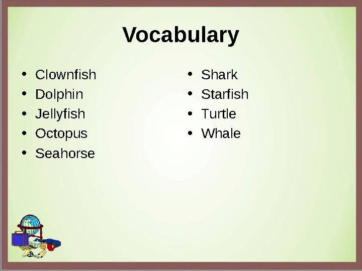 Vocabulary • Clownfish • Dolphin • Jellyfish • Octopus • Seahorse • Shark • Starfish • Turtle • Whale