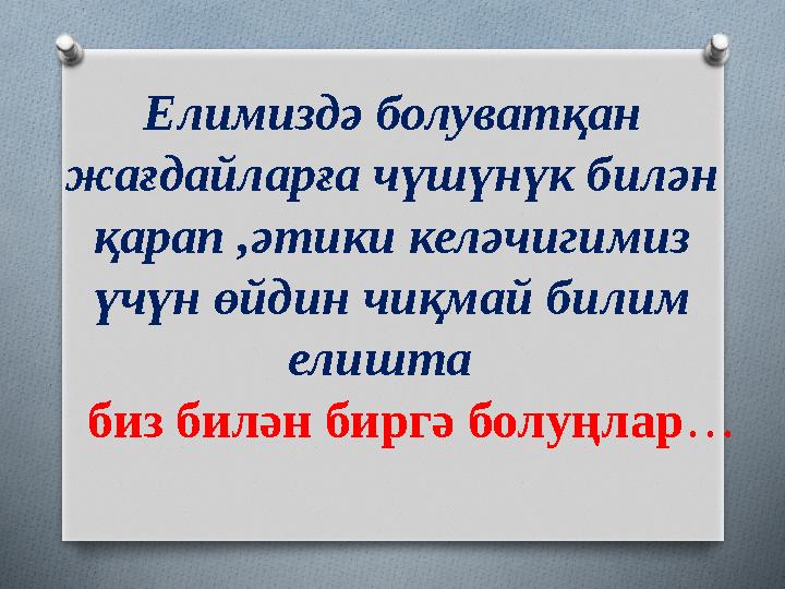 Елимиздә болуватқан жағдайларға чүшүнүк билән қарап ,әтики келәчигимиз үчүн өйдин чиқмай билим елишта биз билән биргә