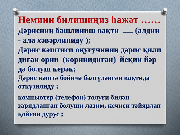 Немини билишиңиз һажәт …… Дәрисниң башлиниш вақти ..... (алдин - ала хәвәрлиниду ); Дәрис кәштиси оқуғучиниң дәрис қили диған