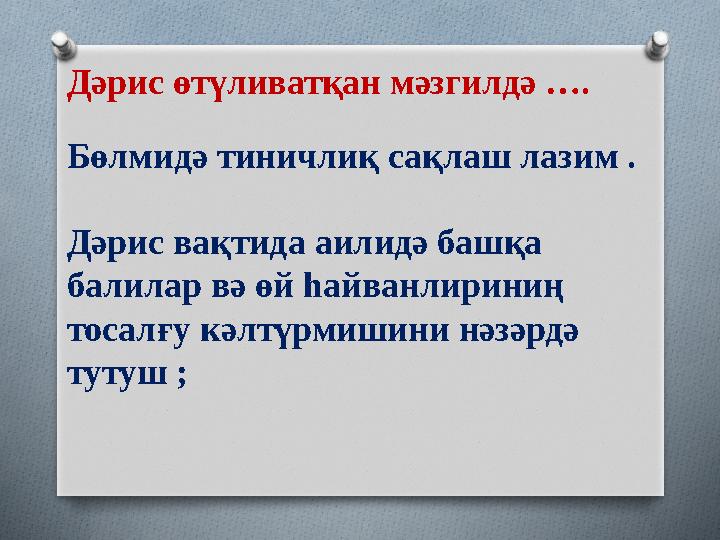 Дәрис өтүливатқан мәзгилдә …. Бөлмидә тиничлиқ сақлаш лазим . Дәрис вақтида аилидә башқа балилар вә өй һайванлириниң тосалғу