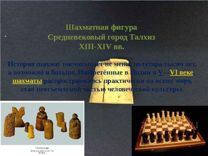 Шахматная фигура Средневековый город Талхиз XIII-XIV вв. История шахмат насчитывает не менее полутора тысяч лет, а возможно и