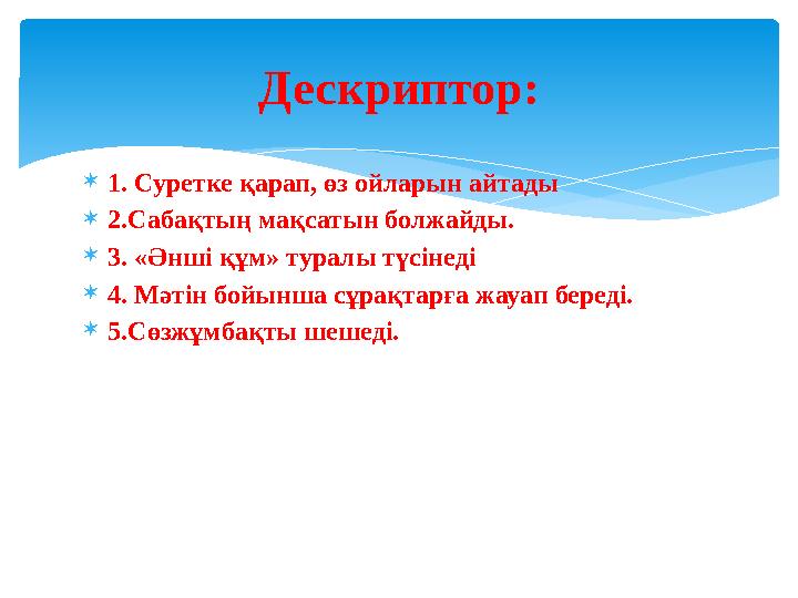  1. Суретке қарап, өз ойларын айтады  2.Сабақтың мақсатын болжайды.  3. «Әнші құм» туралы түсінеді  4. Мәтін бойынша сұрақта