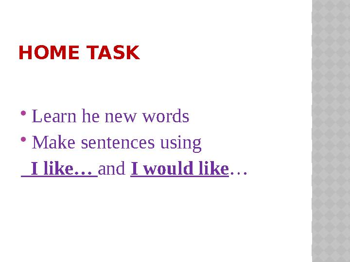 HOME TASK  Learn he new words  Make sentences using I like… and I would like …