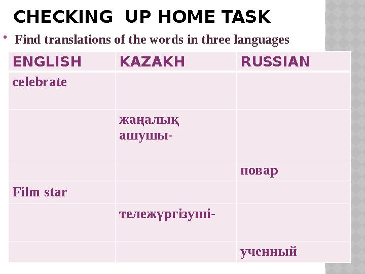 CHECKING UP HOME TASK  Find translations of the words in three languages ENGLISH KAZAKH RUSSIAN celebrate жаңалық ашушы- пова