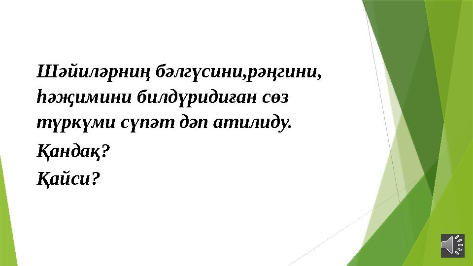 Шәйиләрниң бәлгүсини,рәңгини, һәҗимини билдүридиған сөз түркүми сүпәт дәп атилиду. Қандақ? Қайси?