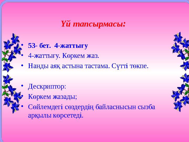 Үй тапсырмасы : • 53- бет. 4-жаттығу • 4-жаттығу. Көркем жаз. • Нанды аяқ астына тастама. Сүтті төкпе. • Дескриптор: • Көркем