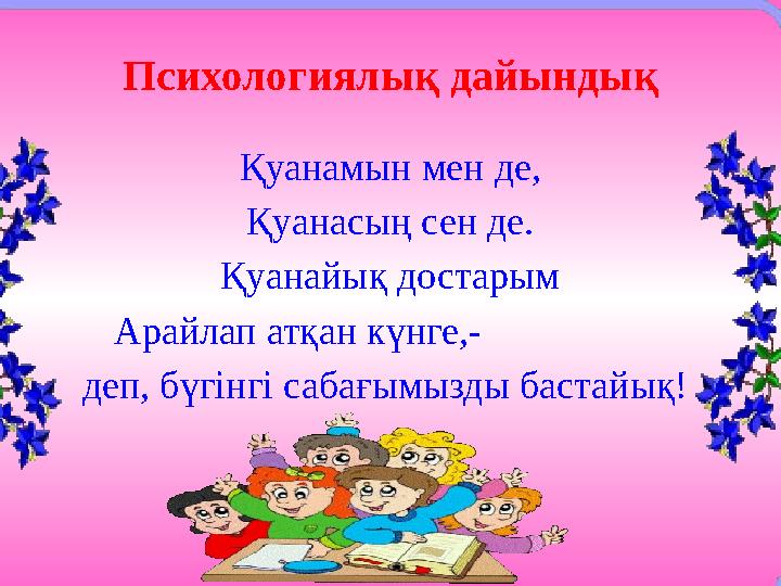 Психологиялық дайындық Қуанамын мен де, Қуанасың сен де. Қуанайық достарым Арайлап атқан күнге,- деп, бүгінгі