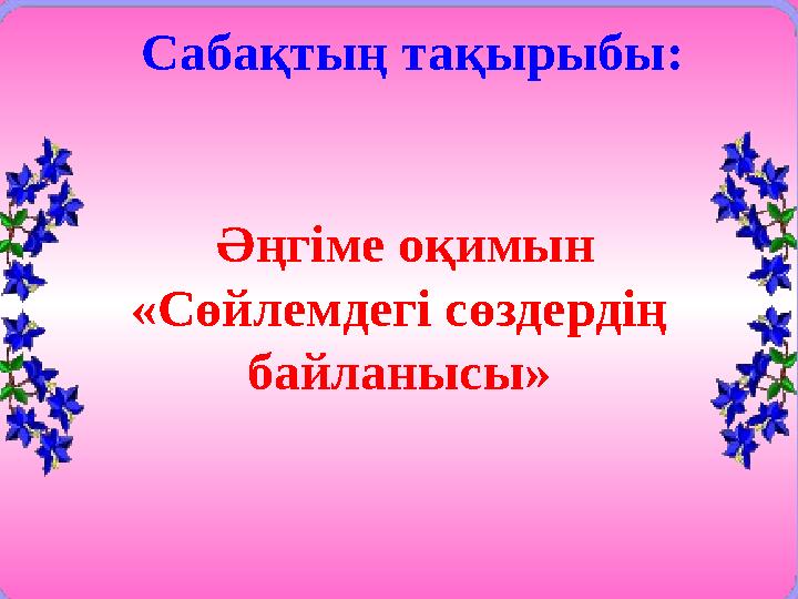 Сабақтың тақырыбы: Әңгіме оқимын «Сөйлемдегі сөздердің байланысы»
