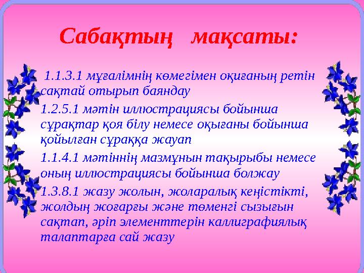 Сабақтың мақсаты: 1.1.3.1 мұғалімнің көмегімен оқиғаның ретін сақтай отырып баяндау 1.2.5.1 мәтін иллюстрациясы бойынша с