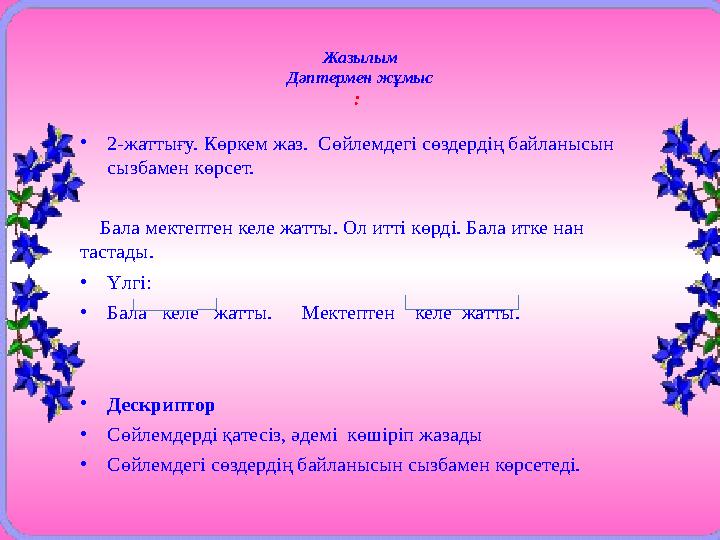 Жазылым Дәптермен жұмыс : • 2-жаттығу. Көркем жаз. Сөйлемдегі сөздердің байланысын сызбамен көрсет. Бала мектептен келе