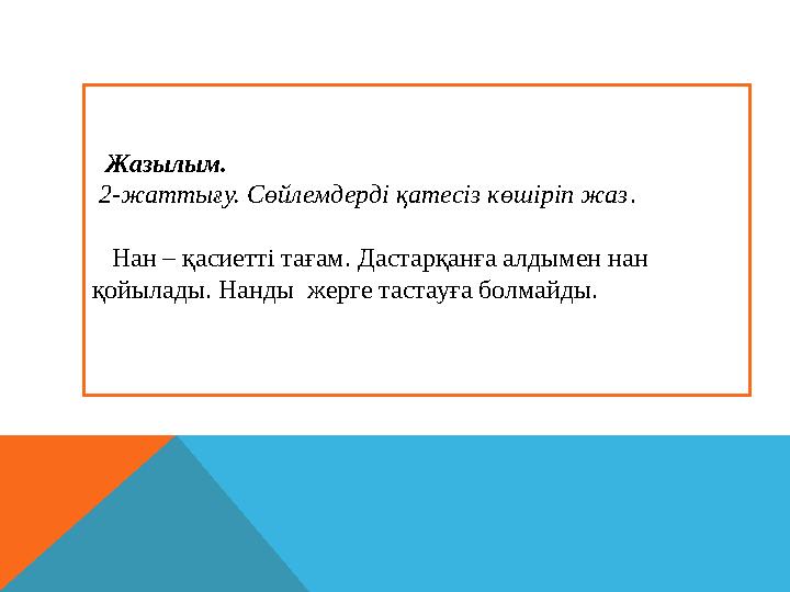 Жазылым. 2-жаттығу. Сөйлемдерді қатесіз көшіріп жаз . Нан – қасиетті тағам. Дастарқанға алдымен нан қойылады. Нанды