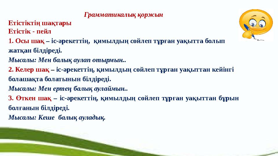 Грамматикалық қоржын Етістіктің шақтары Етістік - пейл 1. Осы шақ – іс-әрекеттің, қимылдың сөйлеп тұрған уақытта болып жатқа
