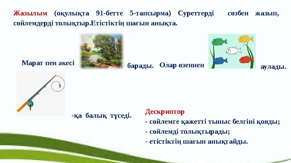 Жазылым (оқулықта 91-бетте 5-тапсырма) Суреттерді сөзбен жазып, сөйлемдерді толықтыр.Етістіктің шағын анықта. Марат п