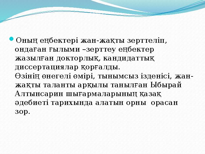  Оның еңбектері жан-жақты зерттеліп, ондаған ғылыми –зерттеу еңбектер жазылған докторлық, кандидаттық диссертациялар қорғалд