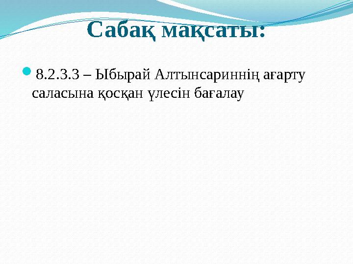 Сабақ мақсаты:  8.2.3.3 – Ыбырай Алтынсариннің ағарту саласына қосқан үлесін бағалау