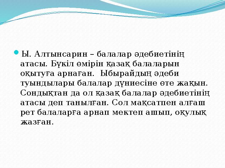  Ы. Алтынсарин – балалар әдебиетінің атасы. Бүкіл өмірін қазақ балаларын оқытуға арнаған. Ыбырайдың әдеби туындылары балала