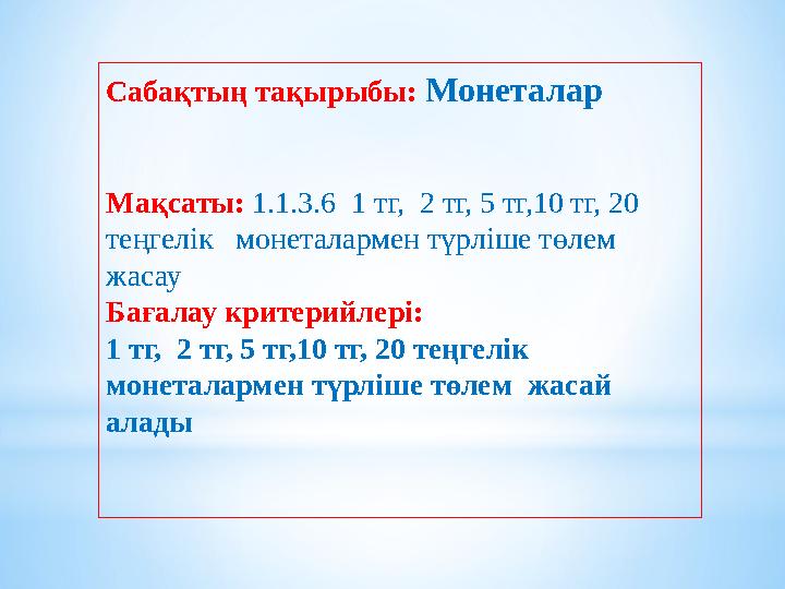 Сабақтың тақырыбы: Монеталар Мақсаты: 1.1.3.6 1 тг, 2 тг, 5 тг,10 тг, 20 теңгелік монеталармен түрліше төлем жасау Бағ