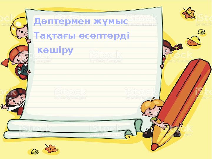 Дәптермен жұмыс Тақтағы есептерді көшіру