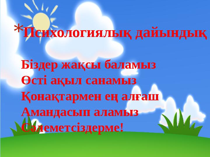 * Психологиялық дайындық Біздер жақсы баламыз Өсті ақыл санамыз Қонақтармен ең алғаш Амандасып аламыз Сәлеметсіздерме!