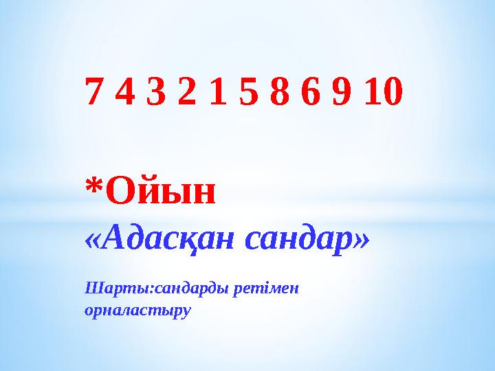 Шарты:сандарды ретімен орналастыру7 4 3 2 1 5 8 6 9 10 *Ойын «Адасқан сандар»