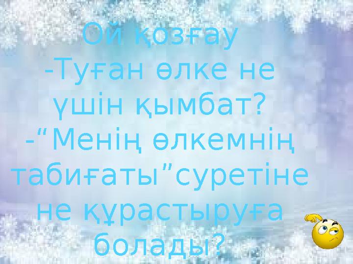 Ой қозғау -Туған өлке не үшін қымбат? -“Менің өлкемнің табиғаты”суретіне не құрастыруға болады?