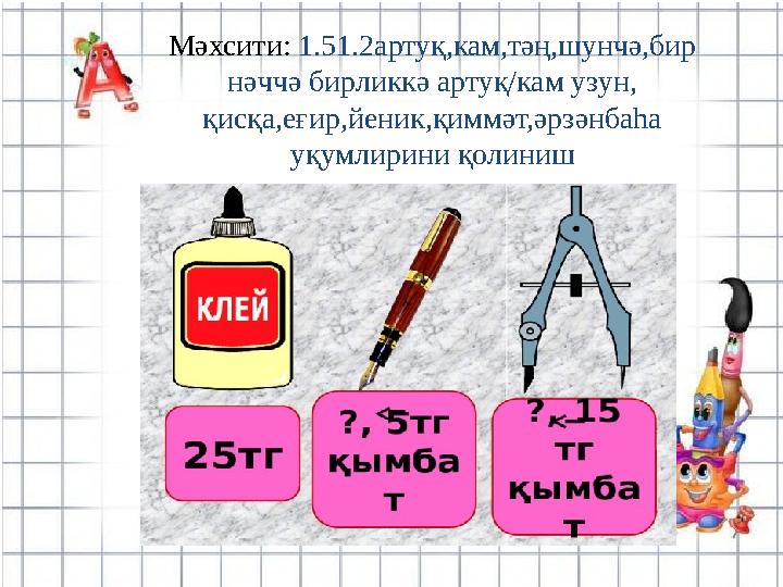 Мәхсити: 1.51.2артуқ,кам,тәң,шунчә,бир нәччә бирликкә артуқ/кам узун, қисқа,еғир,йеник,қиммәт,әрзәнбаһа уқумлирини қолиниш