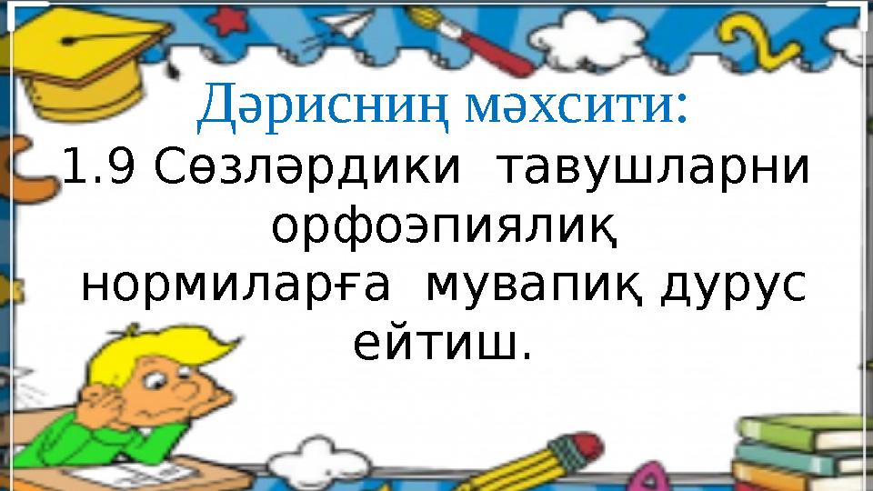 Дәрисниң мәхсити: 1.9 Сөзләрдики тавушларни орфоэпиялиқ нормиларға мувапиқ дурус ейтиш.