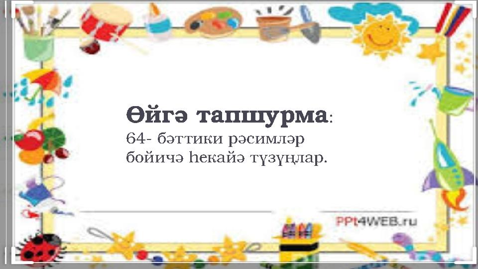 Өйгә тапшурма : 64- бәттики рәсимләр бойичә һекайә түзүңлар.