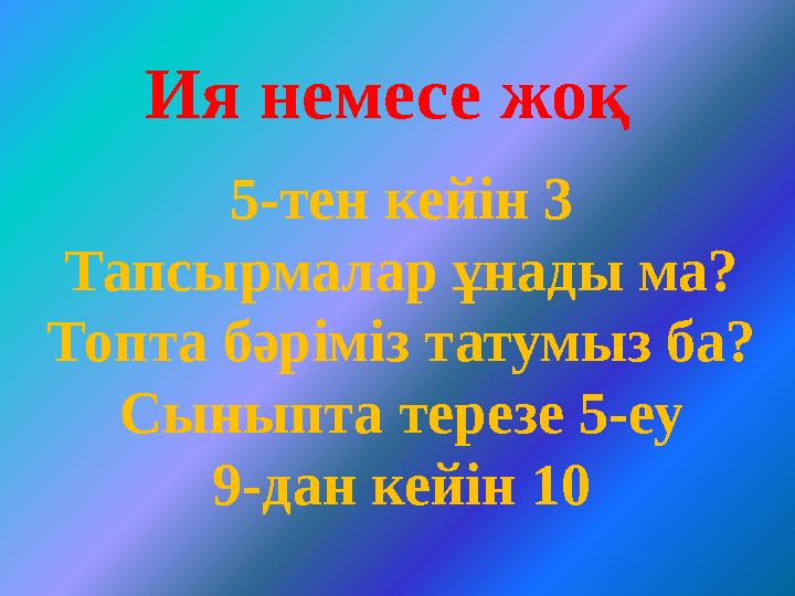Ия немесе жоқ 5-тен кейін 3 Тапсырмалар ұнады ма? Топта бәріміз татумыз ба? Сыныпта терезе 5-еу 9-дан кейін 10
