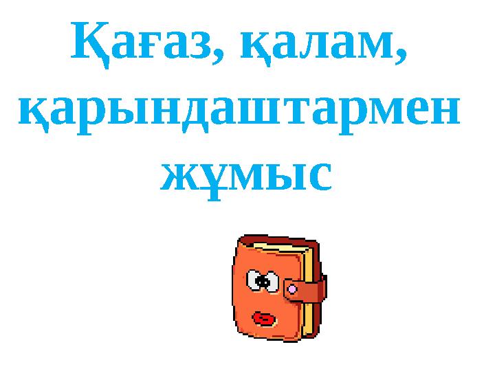 Қағаз, қалам, қарындаштармен жұмыс