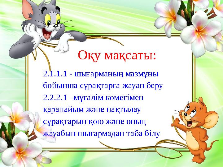 Оқу мақсаты: 2.1.1.1 - шығарманың мазмұны бойынша сұрақтарға жауап беру 2.2.2.1 –мұғалім көмегімен қарапайым және нақтылау