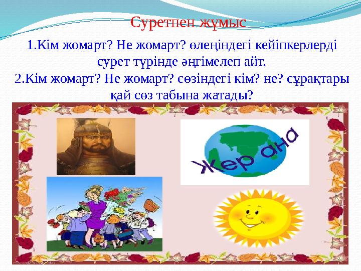 Суретпен жұмыс 1.Кім жомарт? Не жомарт? өлеңіндегі кейіпкерлерді сурет түрінде әңгімелеп айт. 2.Кім жомарт? Не жомарт? сөзіндег