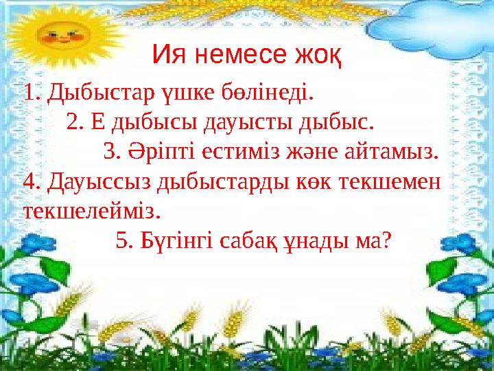 1. Дыбыстар үшке бөлінеді. 2. Е дыбысы дауысты дыбыс. 3. Әріпті естиміз және айтамыз. 4. Дауыссыз дыбыстар