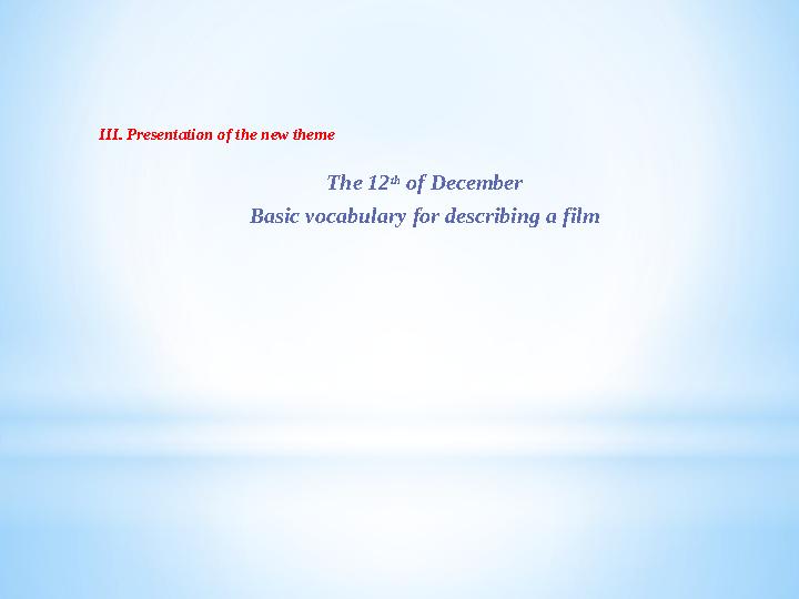 III. Presentation of the new theme The 12 th of December Basic vocabulary for describing a film