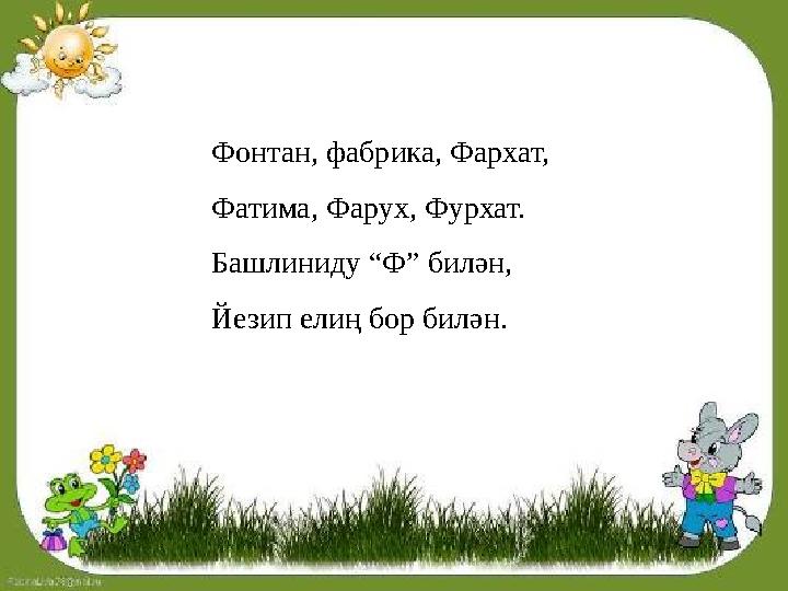 Фонтан, фабрика, Фархат, Фатима, Фарух, Фурхат. Башлиниду “Ф” билән, Йезип ел