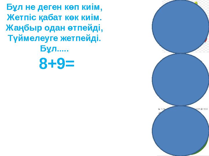 Бұл не деген көп киім, Жетпіс қабат көк киім. Жаңбыр одан өтпейді, Түймелеуге жетпейді. Бұл..... 8+9=