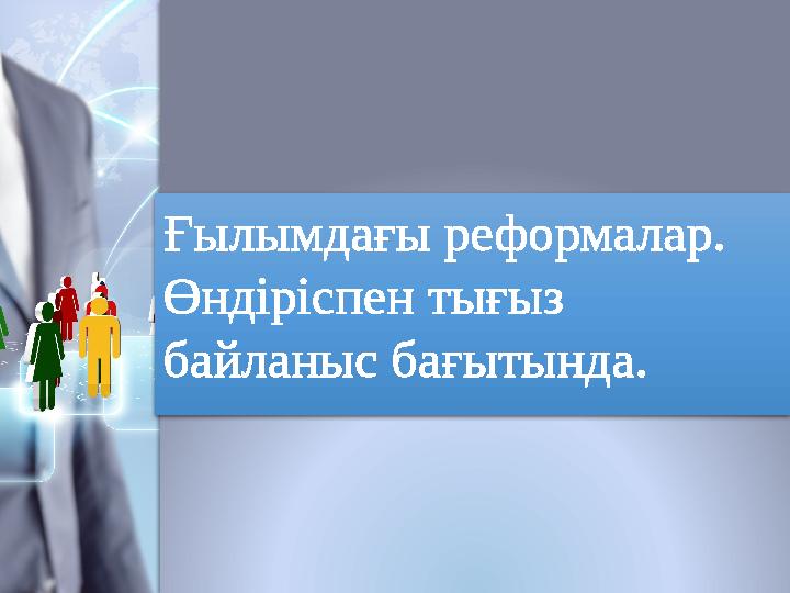 Ғылымдағы реформалар. Өндіріспен тығыз байланыс бағытында.