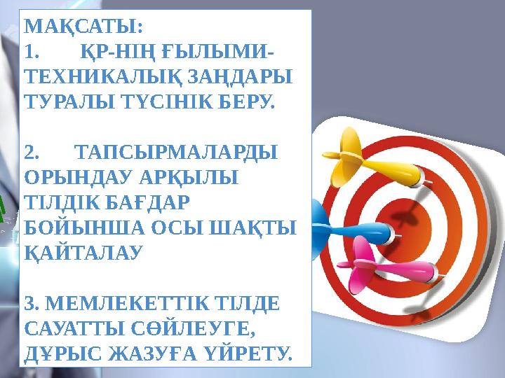 МАҚСАТЫ: 1. ҚР-НІҢ ҒЫЛЫМИ- ТЕХНИКАЛЫҚ ЗАҢДАРЫ ТУРАЛЫ ТҮСІНІК БЕРУ. 2. ТАПСЫРМАЛАРДЫ ОРЫНДАУ АРҚЫЛЫ ТІЛДІК БАҒДАР БОЙЫНША ОС