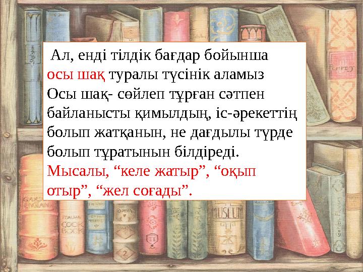 Ал, енді тілдік бағдар бойынша осы шақ туралы түсінік аламыз Осы шақ- сөйлеп тұрған сәтпен байланысты қимылдың, іс-әрекет