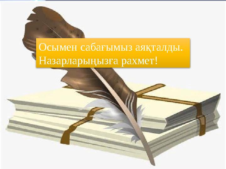 Осымен сабағымыз аяқталды. Назарларыңызға рахмет!