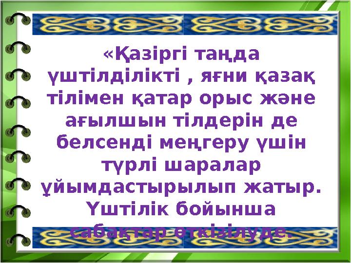 «Қазіргі таңда үштілділікті , яғни қазақ тілімен қатар орыс және ағылшын тілдерін де белсенді меңгеру үшін түрлі шаралар ұ