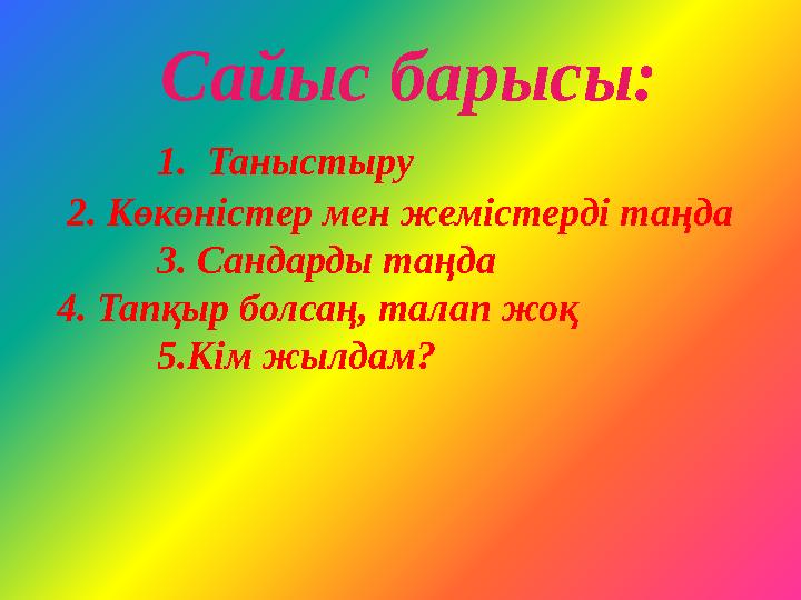 Сайыс барысы: 1. Таныстыру 2. Көкөністер мен жемістерді таңда 3. Сандарды таңда 4. Тапқыр болс
