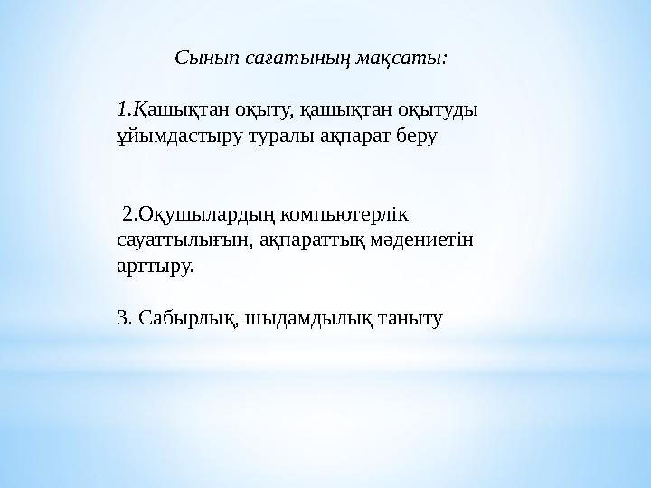Сынып сағатының мақсаты: 1.Қ ашықтан оқыту, қашықтан оқытуды ұйымдастыру туралы ақпарат беру 2.Оқушылардың ком