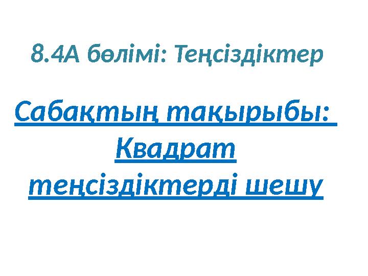 8.4 A бөлімі: Теңсіздіктер Сабақтың тақырыбы: Квадрат теңсіздіктерді шешу