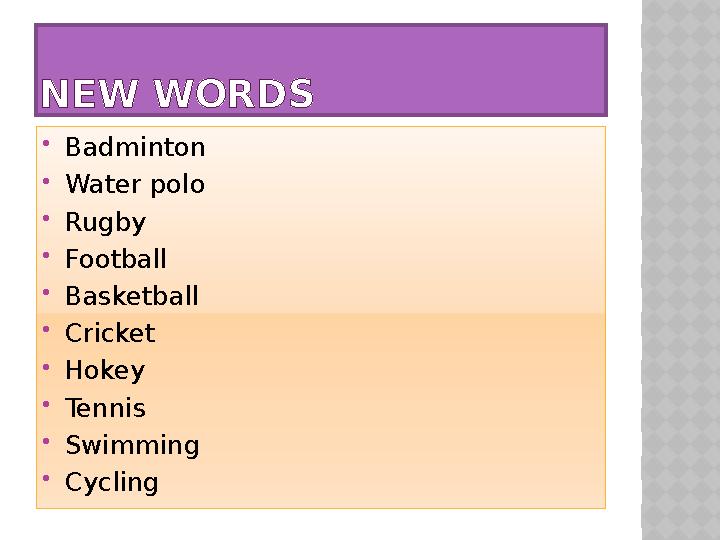 NEW WORDS  Badminton  Water polo  Rugby  Football  Basketball  Cricket  Hokey  Tennis  Swimming  Cycling