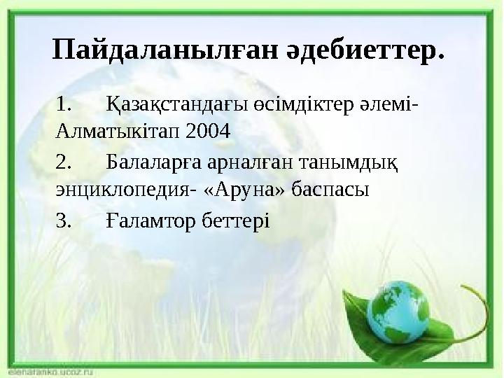 Пайдаланылған әдебиеттер. 1. Қазақстандағы өсімдіктер әлемі- Алматыкітап 2004 2. Балаларға арналған танымдық энциклопедия-