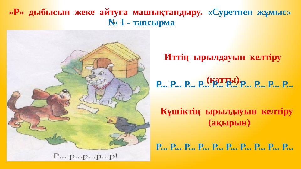 «Р» дыбысын жеке айтуға машықтандыру. «Суретпен жұмыс» № 1 - тапсырма Иттің ырылдауын келтіру (қатты). Күшіктің ыр
