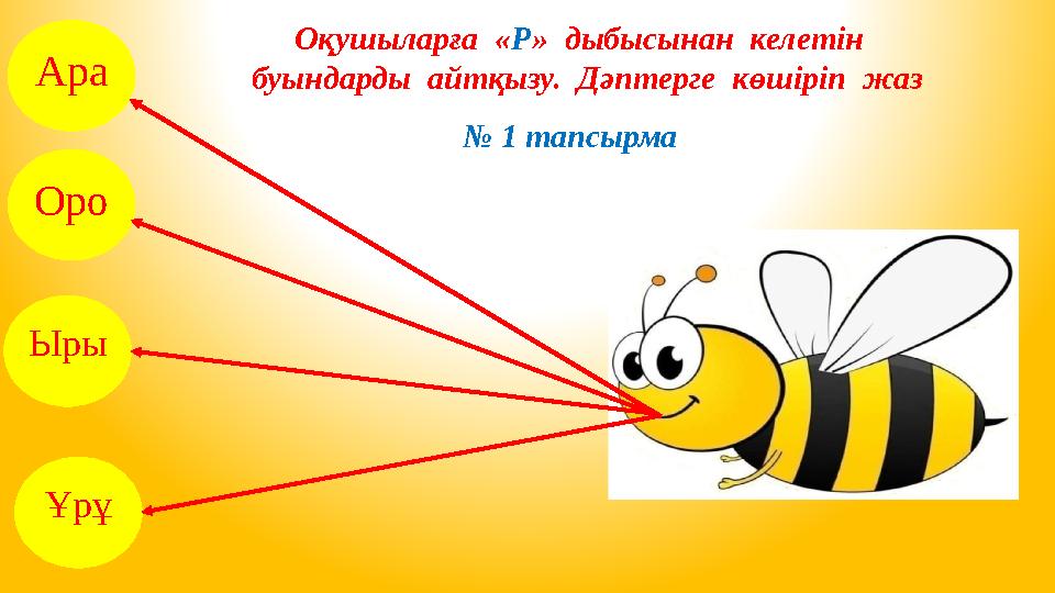 Оқушыларға « Р » дыбысынан келетін буындарды айтқызу. Дәптерге көшіріп жаз № 1 тапсырма Ара Оро Ыры Ұрұ