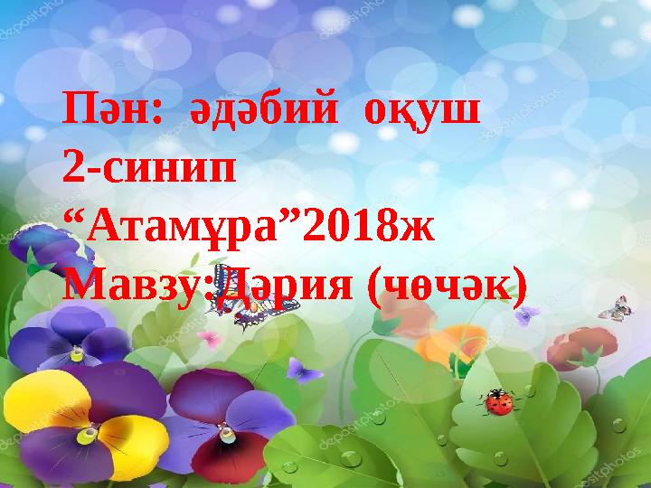 Пән: әдәбий оқуш 2-синип “Атамұра”2018ж Мавзу:Дәрия (чөчәк)